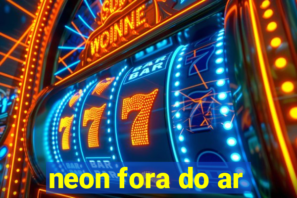 neon fora do ar